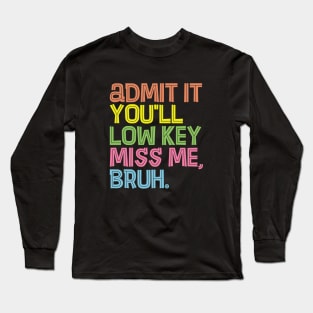 Admit It You'll Low Key Miss Me Bruh Funny Bruh Teacher Long Sleeve T-Shirt